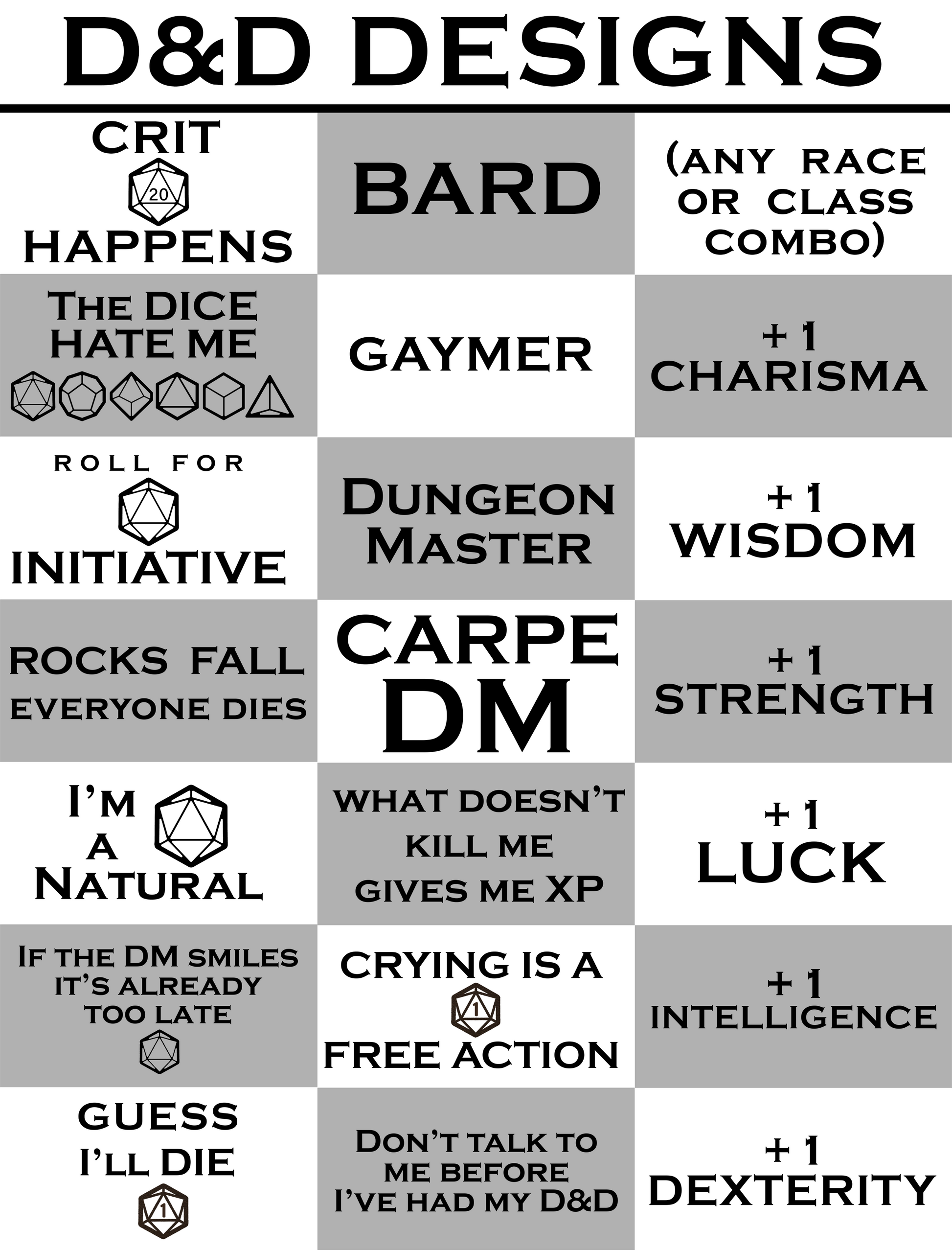 Text: D&D Designs, crit happens, bard, any race or class combo, the dice hate me, gaymer, +1 charisma, roll for initiative, dungeon master, +1 wisdom, rocks fall everyone dies, carpe dm, +1 strength, I'm a natural, what doesn't kill me gives me XP, +1 luck, if the DM smiles it's already too late, crying is a free action, +1 intelligence, guess I'll die, don't talk to me before I've had my D&D, +1 dexterity